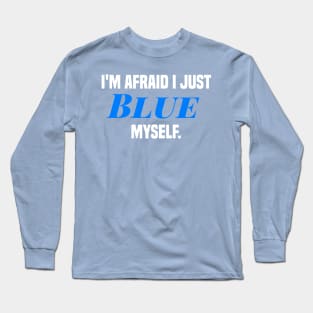 I'm afraid I just blue myself. Long Sleeve T-Shirt